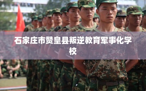 石家庄市赞皇县叛逆教育军事化学校