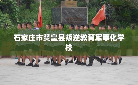 石家庄市赞皇县叛逆教育军事化学校
