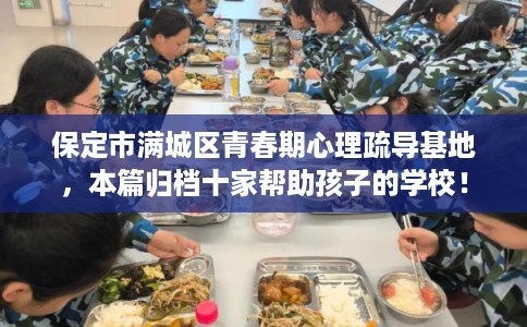 保定市满城区青春期心理疏导基地，本篇归档十家帮助孩子的学校！