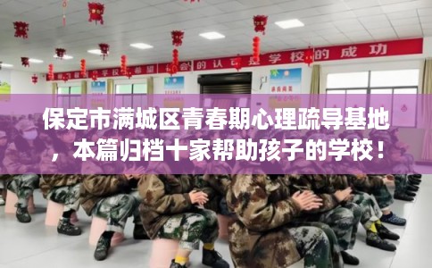 保定市满城区青春期心理疏导基地，本篇归档十家帮助孩子的学校！