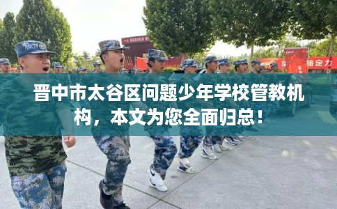 晋中市太谷区问题少年学校管教机构，本文为您全面归总！
