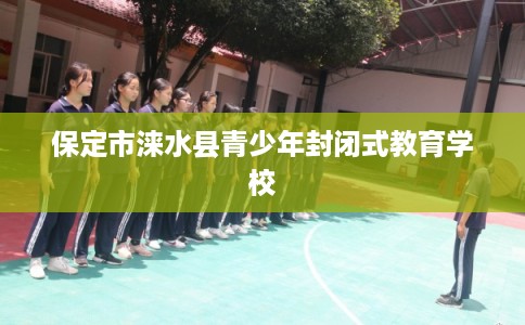 保定市涞水县青少年封闭式教育学校