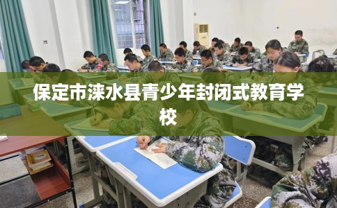 保定市涞水县青少年封闭式教育学校