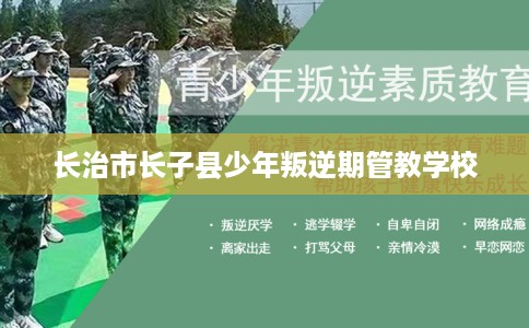 长治市长子县少年叛逆期管教学校 长治市长子县少年叛逆期管教学校