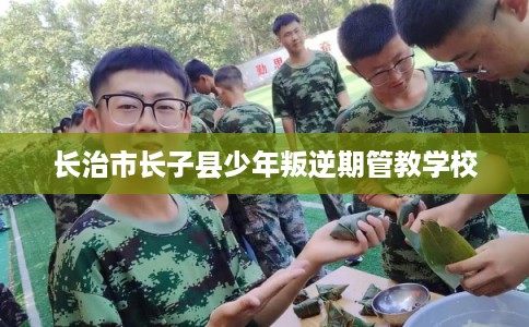 长治市长子县少年叛逆期管教学校 长治市长子县少年叛逆期管教学校