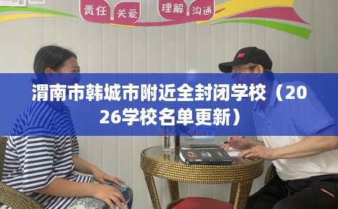 渭南市韩城市附近全封闭学校（2026学校名单更新）