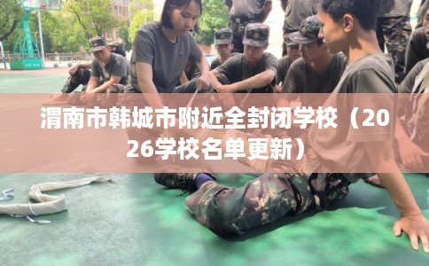 渭南市韩城市附近全封闭学校（2026学校名单更新）