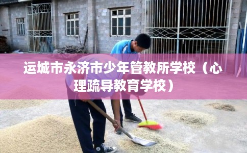 运城市永济市少年管教所学校（心理疏导教育学校）
