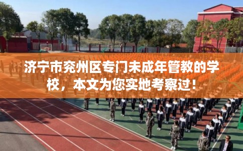 济宁市兖州区专门未成年管教的学校，本文为您实地考察过！