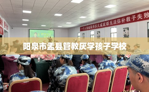 阳泉市盂县管教厌学孩子学校