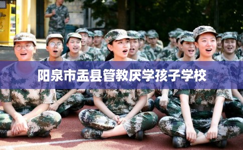 阳泉市盂县管教厌学孩子学校