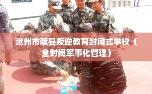 沧州市献县叛逆教育封闭式学校(全封闭军事化管理) 沧州市献县叛逆教育封闭式学校(全封闭军事化管理)