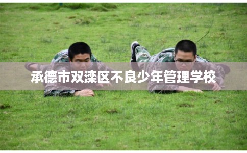 承德市双滦区不良少年管理学校 承德市双滦区不良少年管理学校