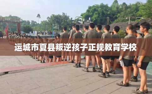 运城市夏县叛逆孩子正规教育学校