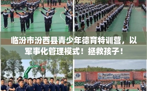 临汾市汾西县青少年德育特训营,以军事化管理模式!拯救孩子! 临汾市汾西县青少年德育特训营,以军事化管理模式!拯救孩子!