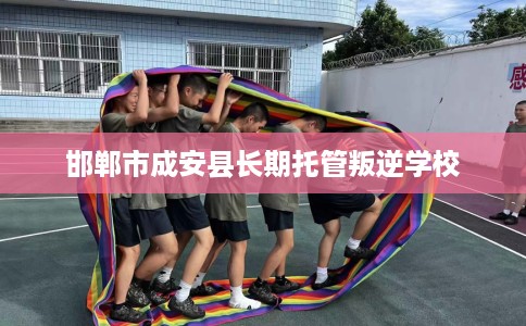 邯郸市成安县长期托管叛逆学校