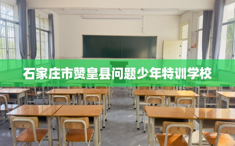 石家庄市赞皇县问题少年特训学校