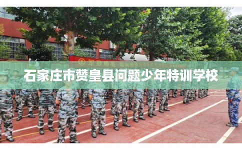 石家庄市赞皇县问题少年特训学校