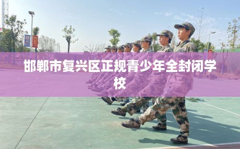 邯郸市复兴区正规青少年全封闭学校