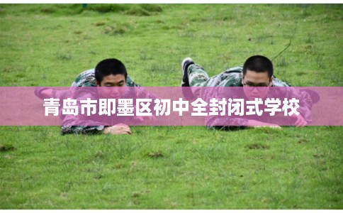 青岛市即墨区初中全封闭式学校