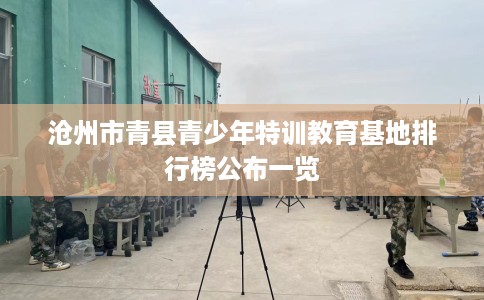 沧州市青县青少年特训教育基地排行榜公布一览