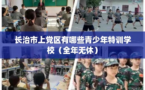 长治市上党区有哪些青少年特训学校（全年无休）