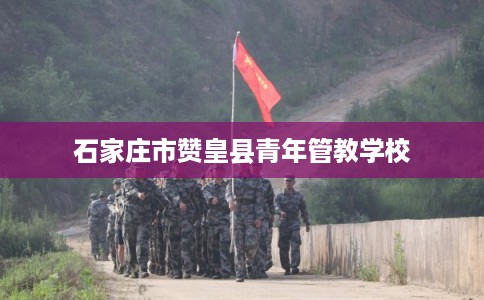 石家庄市赞皇县青年管教学校