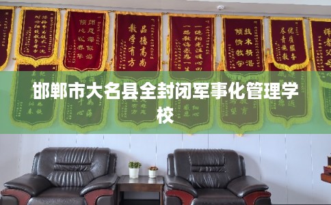 邯郸市大名县全封闭军事化管理学校