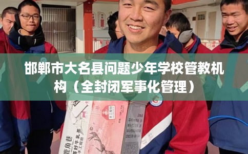 邯郸市大名县问题少年学校管教机构（全封闭军事化管理）