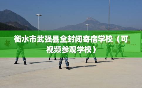 衡水市武强县全封闭寄宿学校(可视频参观学校) 衡水市武强县全封闭寄宿学校(可视频参观学校)