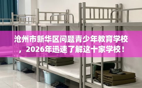 沧州市新华区问题青少年教育学校,2026年迅速了解这十家学校! 沧州市新华区问题青少年教育学校,2026年迅速了解这十家学校!