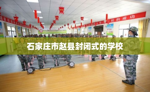 石家庄市赵县封闭式的学校 石家庄市赵县封闭式的学校