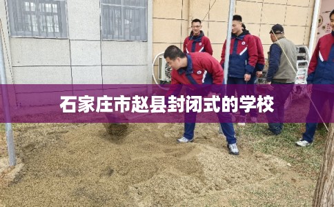 石家庄市赵县封闭式的学校 石家庄市赵县封闭式的学校