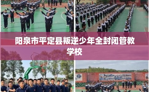 阳泉市平定县叛逆少年全封闭管教学校 阳泉市平定县叛逆少年全封闭管教学校