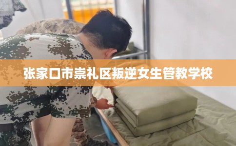 张家口市崇礼区叛逆女生管教学校