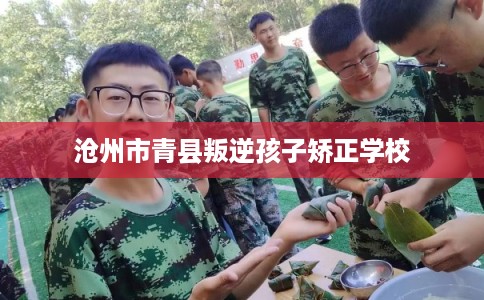 沧州市青县叛逆孩子矫正学校