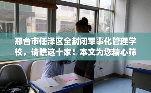 邢台市任泽区全封闭军事化管理学校，请瞧这十家！本文为您精心筛选！
