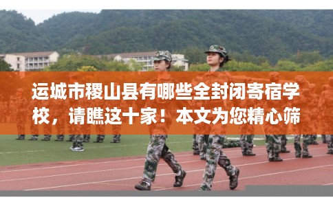 运城市稷山县有哪些全封闭寄宿学校,请瞧这十家!本文为您精心筛选! 运城市稷山县有哪些全封闭寄宿学校,请瞧这十家!本文为您精心筛选!