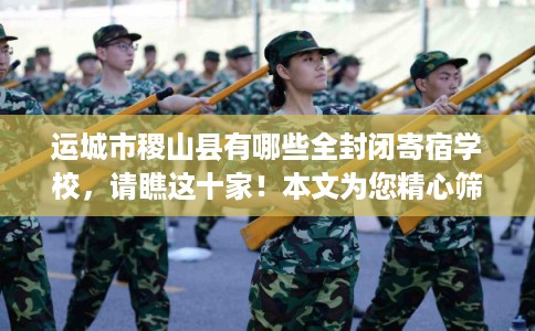 运城市稷山县有哪些全封闭寄宿学校,请瞧这十家!本文为您精心筛选! 运城市稷山县有哪些全封闭寄宿学校,请瞧这十家!本文为您精心筛选!