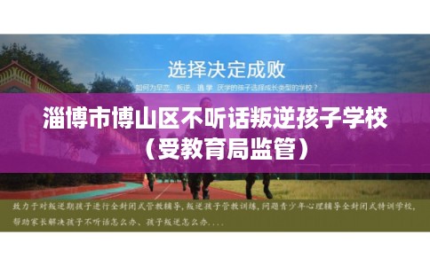 淄博市博山区不听话叛逆孩子学校(受教育局监管) 淄博市博山区不听话叛逆孩子学校(受教育局监管)