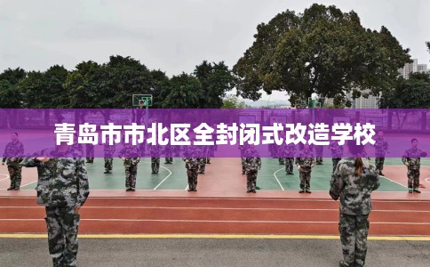 青岛市市北区全封闭式改造学校