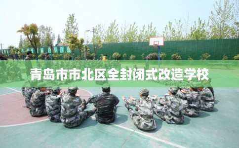 青岛市市北区全封闭式改造学校