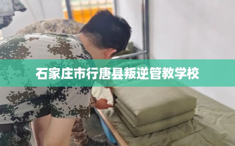 石家庄市行唐县叛逆管教学校