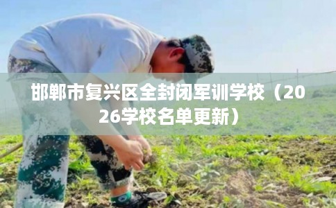 邯郸市复兴区全封闭军训学校（2026学校名单更新）