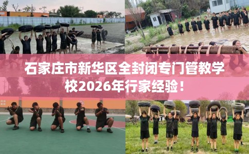 石家庄市新华区全封闭专门管教学校2026年行家经验! 石家庄市新华区全封闭专门管教学校2026年行家经验!