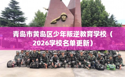 青岛市黄岛区少年叛逆教育学校(2026学校名单更新) 青岛市黄岛区少年叛逆教育学校(2026学校名单更新)