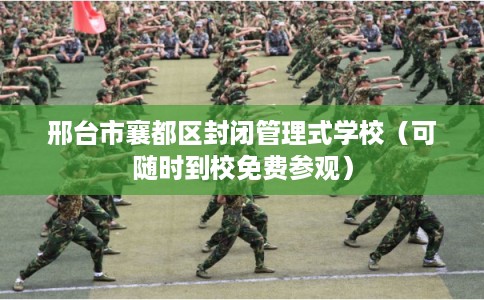 邢台市襄都区封闭管理式学校（可随时到校免费参观）
