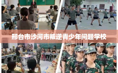 邢台市沙河市叛逆青少年问题学校 邢台市沙河市叛逆青少年问题学校