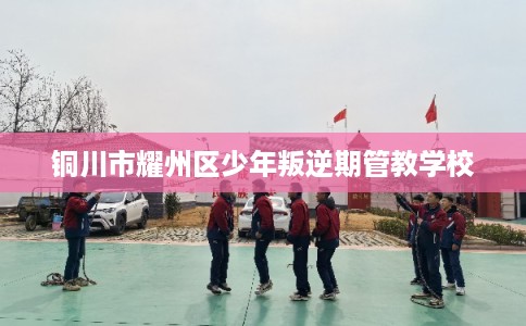铜川市耀州区少年叛逆期管教学校