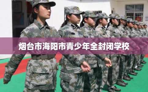 烟台市海阳市青少年全封闭学校